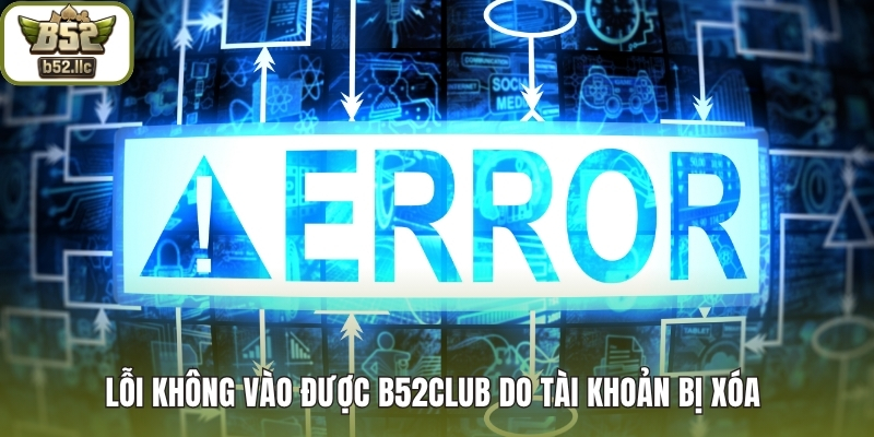 Lỗi không vào được B52club do tài khoản bị xóa 