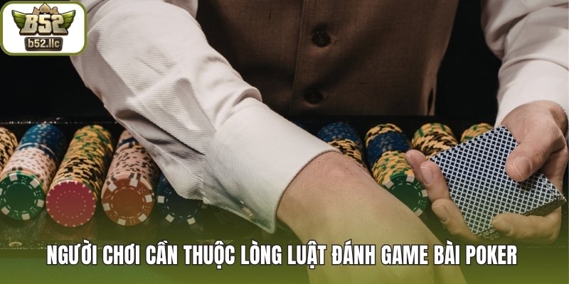 Người chơi cần thuộc lòng luật đánh game bài Poker 