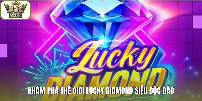 Khám phá thế giới Lucky Diamond siêu độc đáo